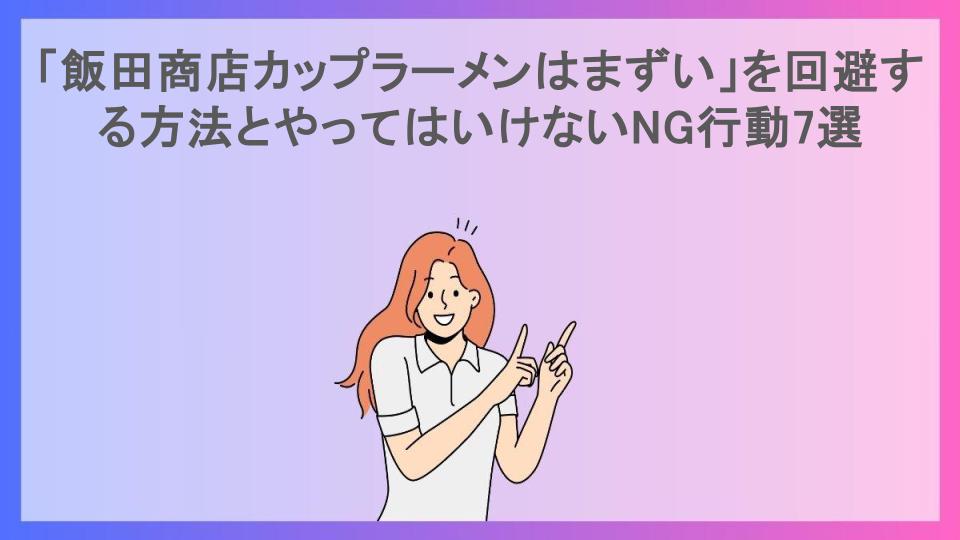 「飯田商店カップラーメンはまずい」を回避する方法とやってはいけないNG行動7選